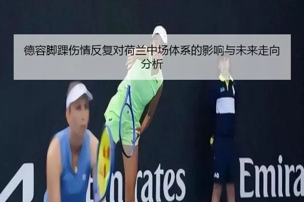 德容脚踝伤情反复对荷兰中场体系的影响与未来走向分析